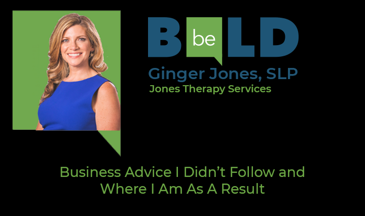 Be Bold speaker Ginger Jones, SLP, Jones Therapy Services - Business Advice I Didn't Follow and Where I Am As A Result