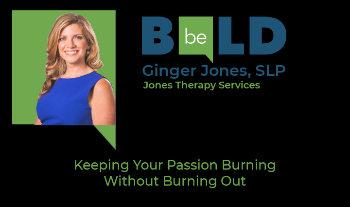 Be Bold speaker Ginger Jones, SLP, Jones Therapy Services - Keeping Your Passion Burning Without Burning Out