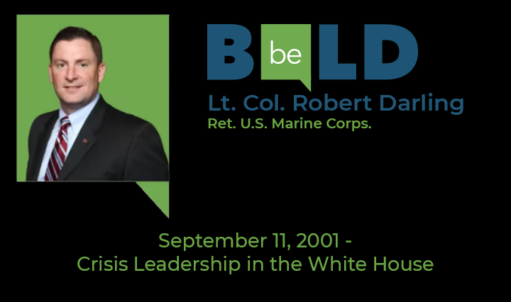 Be Bold speaker Lt. Col. Robert Darling Ret. U.S. Marine Corps. - Sept. 11, 2001 - Crisis Leadership in the White House