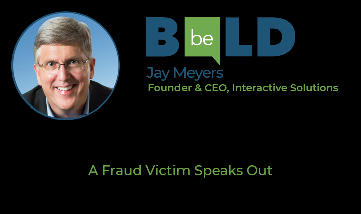 Be Bold speaker Jay Meyers Founder and CEO, Interactive Solutions - A Fraud Victim Speaks Out