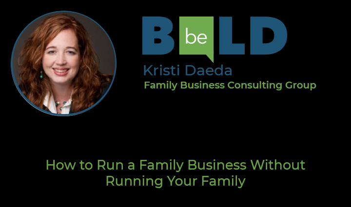 Be Bold speaker Kristi Daeda, Family Business Consulting Group - How to Run a Family Business Without Running your Family