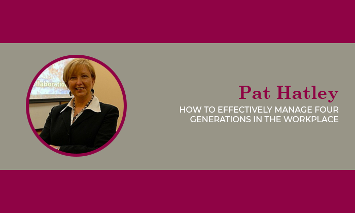 Pat Hatley - How to effectively manage four generations in the workplace
