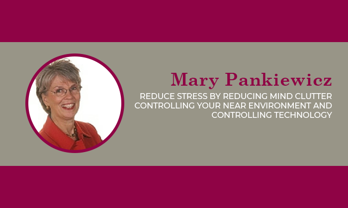 Mary Pankiewicz - Reduce Stress by reducing mind clutter controlling your near enviroment and controlling technology